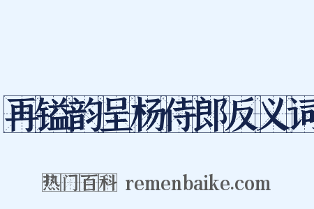 再镒韵呈杨侍郎反义词是什么意思的图片